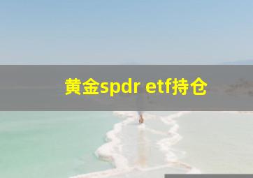 黄金spdr etf持仓